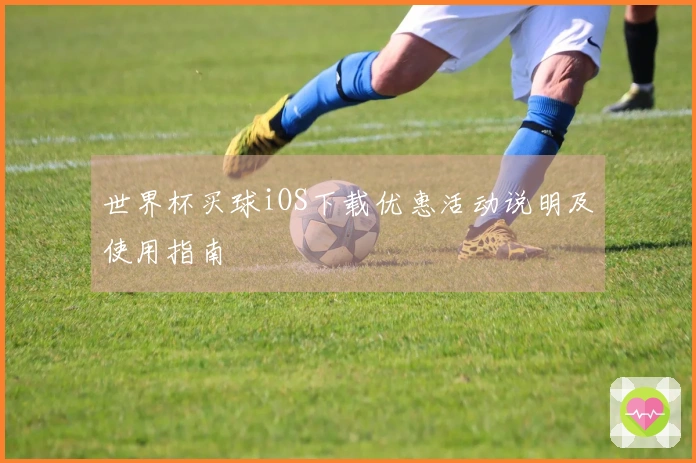 世界杯买球iOS下载优惠活动说明及使用指南