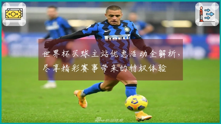 世界杯买球主站优惠活动全解析，尽享精彩赛事带来的特权体验