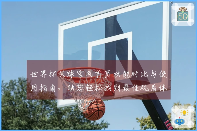 世界杯买球官网首页功能对比与使用指南，助您轻松找到最佳观看体验