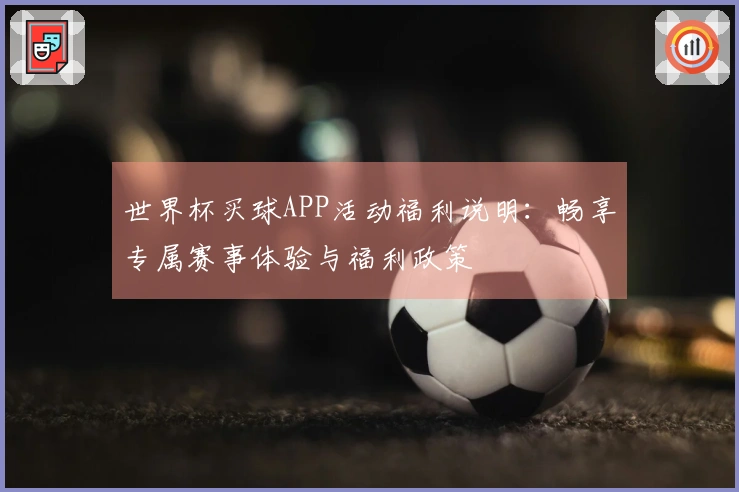 世界杯买球APP活动福利说明:畅享专属赛事体验与福利政策