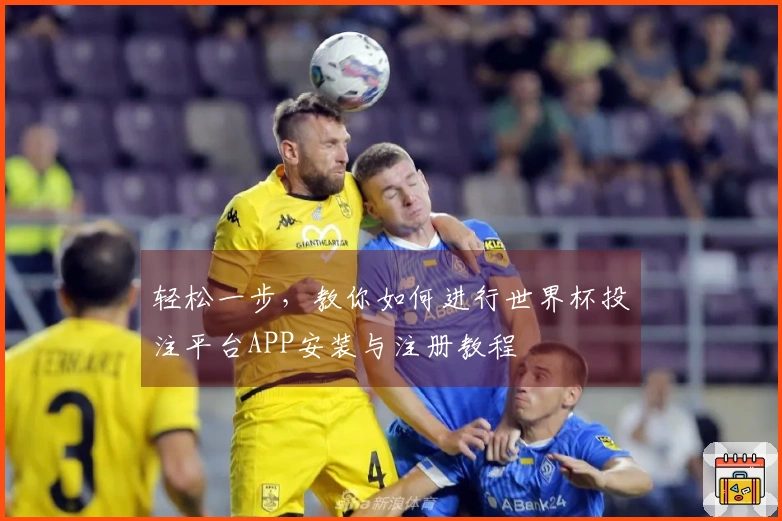 轻松一步，教你如何进行世界杯投注平台APP安装与注册教程