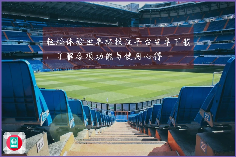 轻松体验世界杯投注平台安卓下载，了解各项功能与使用心得