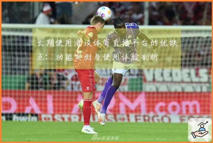 长期使用者谈体育直播平台的优缺点：功能实测与使用体验剖析