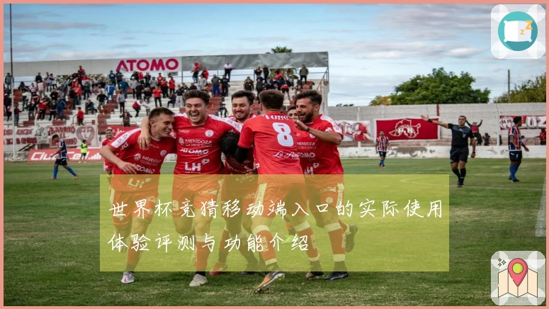 世界杯竞猜移动端入口的实际使用体验评测与功能介绍