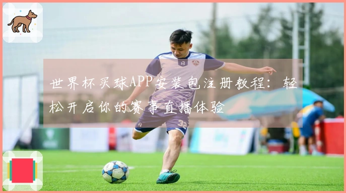 世界杯买球APP安装包注册教程：轻松开启你的赛事直播体验