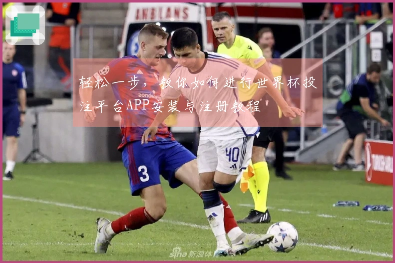 轻松一步，教你如何进行世界杯投注平台APP安装与注册教程