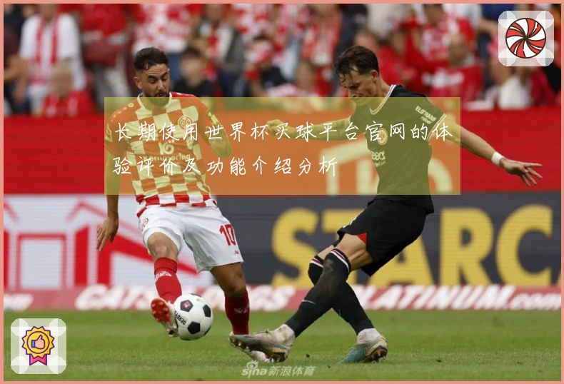 长期使用世界杯买球平台官网的体验评价及功能介绍分析