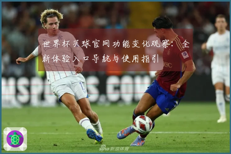 世界杯买球官网功能变化观察：全新体验入口导航与使用指引