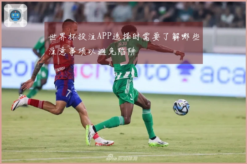 世界杯投注APP选择时需要了解哪些注意事项以避免陷阱
