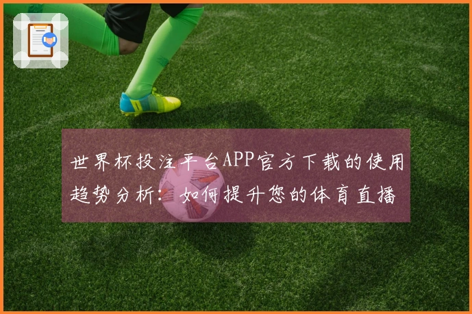 世界杯投注平台APP官方下载的使用趋势分析:如何提升您的体育直播体验