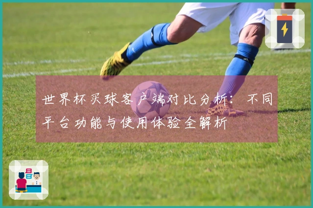 世界杯买球客户端对比分析：不同平台功能与使用体验全解析