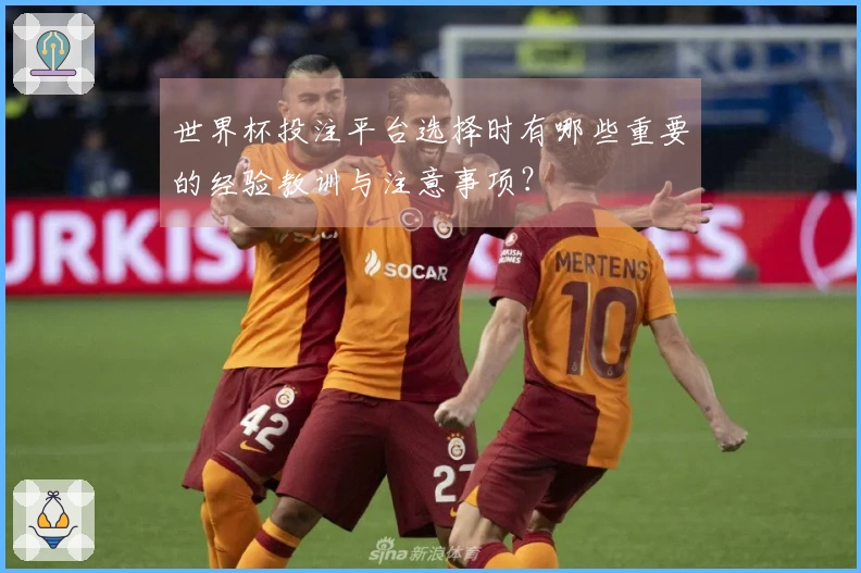 世界杯投注平台选择时有哪些重要的经验教训与注意事项？