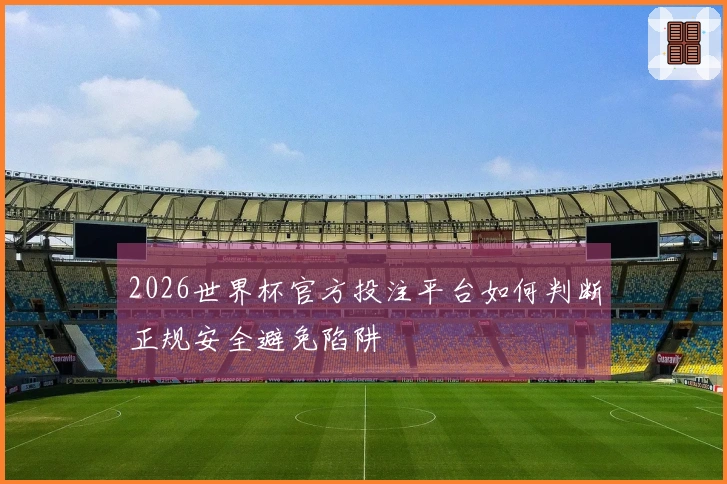 2026世界杯官方投注平台如何判断正规安全避免陷阱