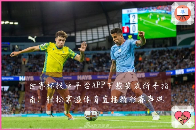 世界杯投注平台APP下载安装新手指南：轻松掌握体育直播精彩赛事观看攻略