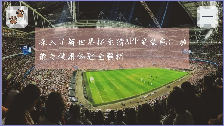 深入了解世界杯竞猜APP安装包:功能与使用体验全解析