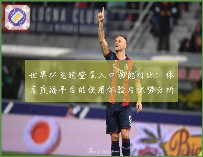 世界杯竞猜登录入口功能对比：体育直播平台的使用体验与优势分析